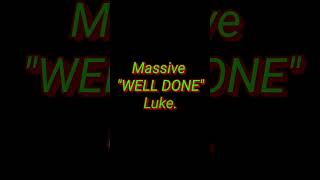 Massive "WELL DONE" Luke.