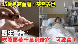 45歲患高血壓，突然去世！醫生警告：吃降壓藥千萬別碰它，嚴重可致命！再忙也要花時間看看！