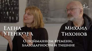 Елена Утенкова и Михаил Тихонов - О пойманном времени, благодарности и тишине