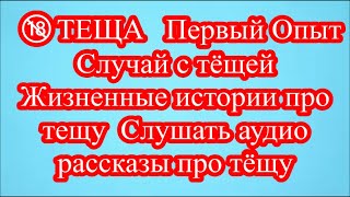 🔞ТЕЩА   Первый Опыт  Случай с тёщей  Жизненные истории про тещу  Слушать аудио рассказы про тёщу