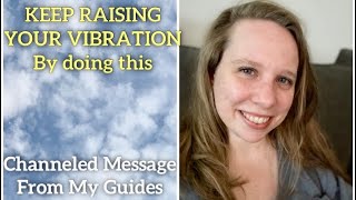 Keep Raising Your Vibration - Here’s How [Channeled Message from My Guides]