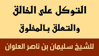 التوكل على الخالق والتعلق بالمخلوق للشيخ سليمان بن ناصر العلوان