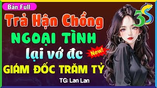 [Mới Độc Quyền] TRẢ HẬN CHỒNG NGOẠI TÌNH LẠI VỚ ĐƯỢC GIÁM ĐỐC TRĂM TỶ- #LanAnh3s Kể Truyện Ngôn Tình