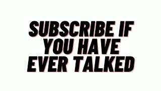 SUBSCRIBE IF YOU HAVE EVER TALKED