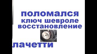 Chevrolet Lacetti сломался ключ в замке зажигания 89255073309 ремонт