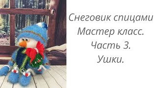 Снеговик или Домовой спицами.Мастер класс. Часть 3. Ушки.