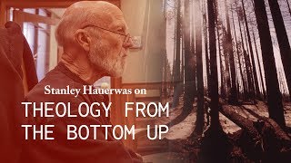 Theology from the Bottom Up - Stanley Hauerwas' Theological Method