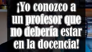 Yo conozco a un profesor, que no debería estar dando clases