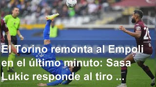 El Torino remonta al Empoli en el último minuto: Sasa Lukic responde al tiro por alto de Destro