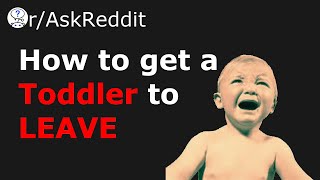 Funny ways to get a Toddler to leave you alone (r/askReddit)