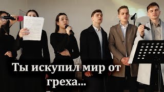 ТЫ ИСКУПИЛ МИР ОТ ГРЕХА - пение молодёжи