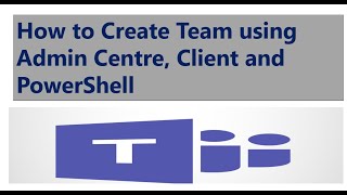 How to Create Team using Microsoft Teams Admin Center , Teams Client and PowerShell