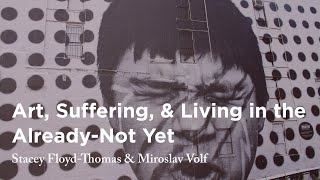 Art, Suffering, & Living in the Already-Not Yet - Stacey Floyd-Thomas & Miroslav Volf