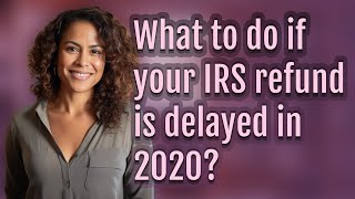 What to do if your IRS refund is delayed in 2020?