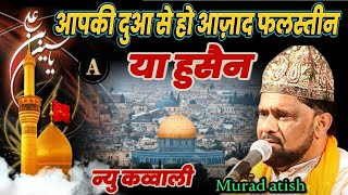 आपकी दुआ से हो आज़ाद फलस्तीन या हुसैन || atish Murad qawwali || atish Murad new qawwali