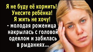 - Я не буду её кормить! Унесите ребёнка! – в истерике закричала молодая роженица…