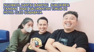 NGOBROL SANTAI BARENG SUBSCRIBER TANPAN DAN CANTIK DARI KALIMANTAN BARAT DI HOTEL CLEO SURABAYA