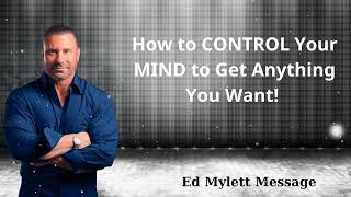 How to CONTROL Your MIND to Get Anything You Want! - Ed Mylett Message