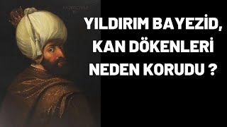 YILDIRIM BAYEZİD, KAN DÖKENLERİ NEDEN KORUDU ?