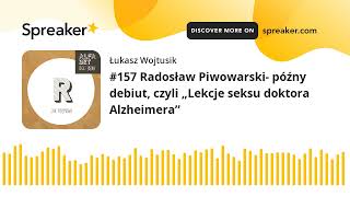 #157 Radosław Piwowarski- późny debiut, czyli „Lekcje seksu doktora Alzheimera”