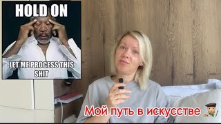 Мой путь в искусстве / Как я себя почувствовала глупой / Что мне помогает в изучении искусства