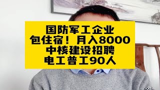 国防军工企业！提供住宿！月入8000！中核建设招聘电工普工90人