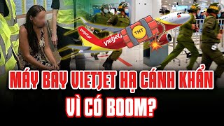 MÁY BAY VIETJET HẠ CÁNH KHẨN CẤP KHI NHẬN TIN CÓ BOOM, BẮT GIỮ NGƯỜI PHỤ NỮ TÌNH NGHI