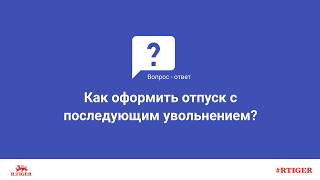 Как оформить отпуск с последующим увольнением?