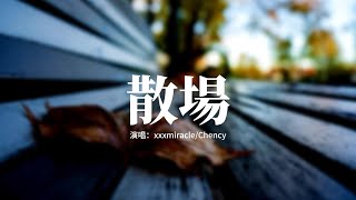 xxxmiracle/Chency - 散場(說唱版)『也許離開才是你所期待，沒有我才輕鬆自在，我會學着慢慢釋懷，接受未來沒你的依賴。』 【動態歌詞MV】