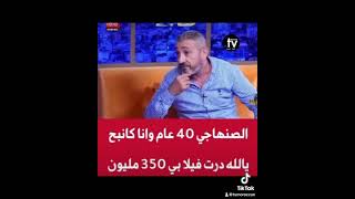 الصنهاجي : 40 عام وانا كانبح ، يللله  درت فيلا ب 350 مليون 😱