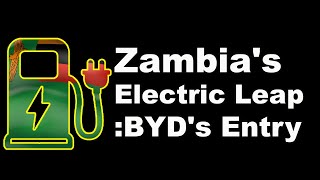 Zambia's Electric Leap  BYD's Entry