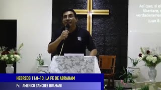 HEBREOS 11:8-13, LA FE DE ABRAHAM. Pr. AMÉRICO SÁNCHEZ HUAMANÍ.