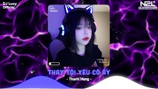 Thay Tôi Yêu Cô Ấy - Thanh Hưng [ Lucy Remix ] - Người Ấy Vì Thương Tôi Chờ Đợi Tôi Cũng Lâu Rồi