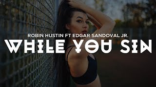 Robin Hustin - While You Sin (ft. Edgar Sandoval Jr.)