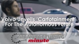 Manufacturing Minute: Volvo Unveils ‘Carfotainment’ For The Autonomous Future