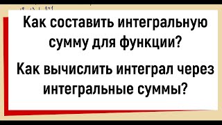 Как составить интегральную сумму для функции? Как вычислить интеграл через интегральные суммы?