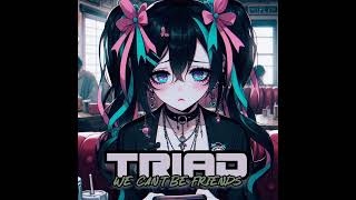 We Can't Be Friends-- Triad