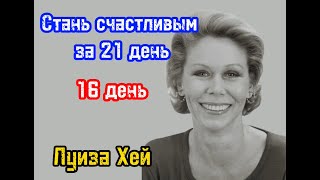 СТАНЬ СЧАСТЛИВЫМ ЗА 21 ДЕНЬ | ЛУИЗА ХЕЙ | Исцелить разрушенные отношения | 16 й ДЕНЬ | Обучение |