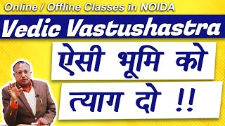 त्यागने योग्य भूमि का प्रकार | Vedic Vastu | Online / Offline Course | Noida | #ashwinikumarbansal