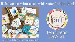 Day 31 - TEN IDEAS FOR WHAT TO DO WITH YOUR ARTWORK!