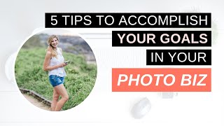 (5 Tips) to Accomplish Your Goals in your **Photography** Business