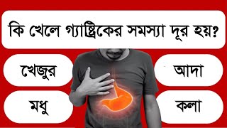 কি খেলে গ্যাষ্ট্রিকের সমস্যা দূর হয় | Bangla General Knowledge | MCQ Test | IQ Quiz | Gk