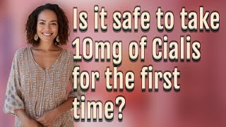 Is it safe to take 10mg of Cialis for the first time?