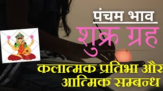 शुक्र ग्रह - पंचम भाव में - बारह लगन - कलात्मक प्रतिभा और आत्मिक सम्बन्ध