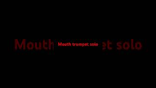 My mouth trumpet solo