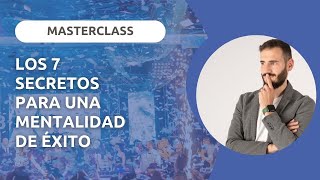 Los 7 secretos para tener una Mentalidad de Éxito - MASTERCLASS