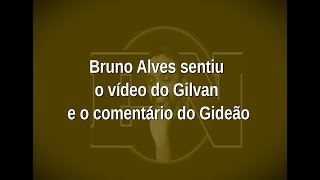 [91] Bruno Alves sentiu  o vídeo do Gilvan  e o comentário do Gideão