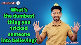 What's the dumbest thing you tricked someone into believing?