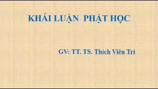 Khái luận Phật Học Ngày 1 -  TT. TS. Thích Viên Trí