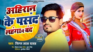 #Audio | अहिरान के पसंद लहगा में बंद | #Jiger_Lal _Yadav | Ahiran Ke Pasand Lahaga Me Band | Song